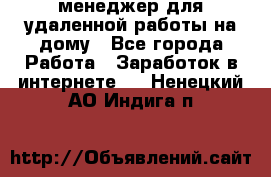 менеджер для удаленной работы на дому - Все города Работа » Заработок в интернете   . Ненецкий АО,Индига п.